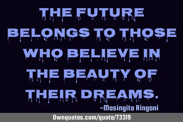 The future belongs to those who believe in the beauty of their