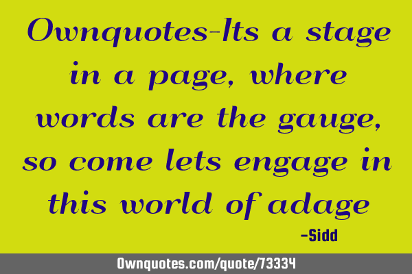 Ownquotes-Its a stage in a page,where words are the gauge,so come lets engage in this world of