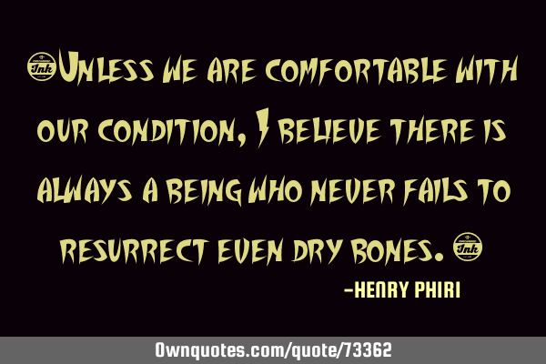 “Unless we are comfortable with our condition, I believe there is always a being who never fails