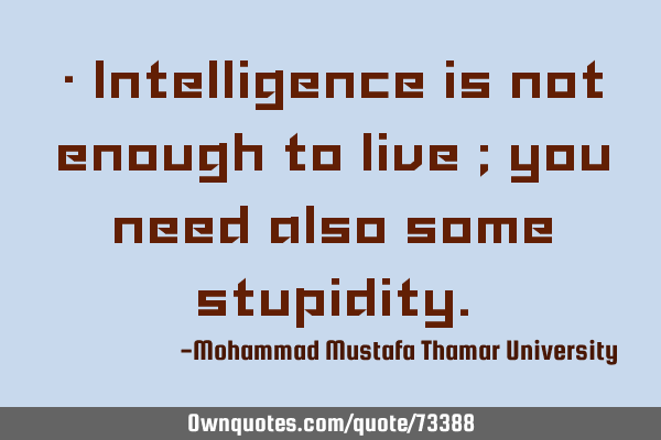 • Intelligence is not enough to live ; you need also some