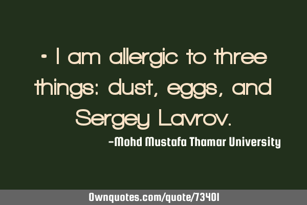 • I am allergic to three things: dust, eggs, and Sergey L
