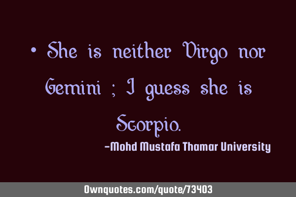 • She is neither Virgo nor Gemini ; I guess she is S