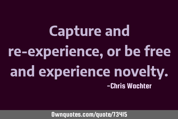 Capture and re-experience, or be free and experience
