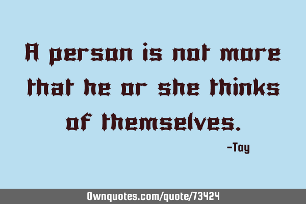 A person is not more that he or she thinks of