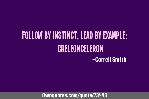 FOLLOW BY INSTINCT, LEAD BY EXAMPLE; @CreleonC