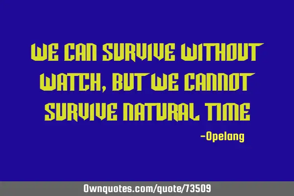 We can survive without watch,but we cannot survive natural
