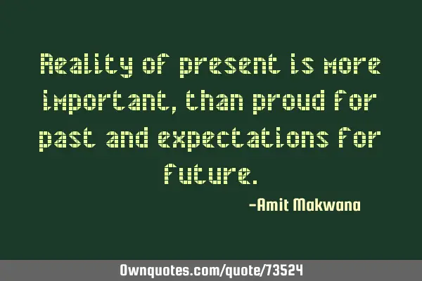 Reality of present is more important, than proud for past and expectations for