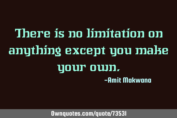 There is no limitation on anything except you make your