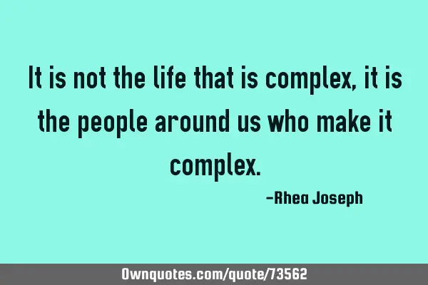 It is not the life that is complex, it is the people around us who make it