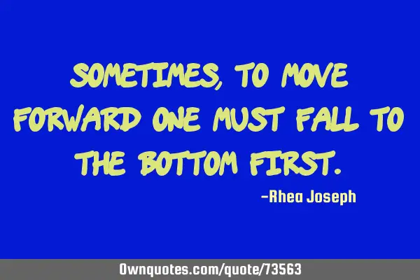 Sometimes, to move forward one must fall to the bottom