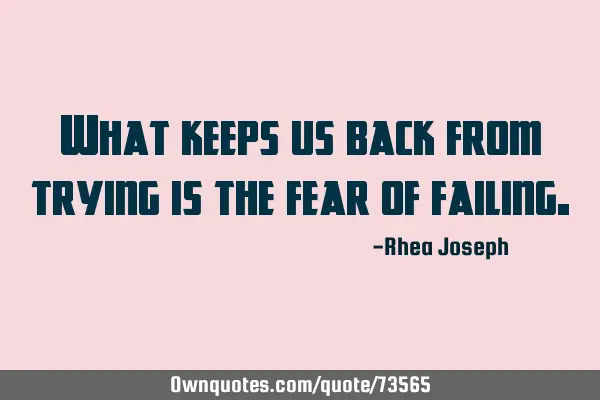 What keeps us back from trying is the fear of