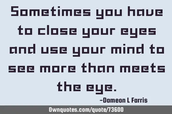 Sometimes you have to close your eyes and use your mind to see more than meets the