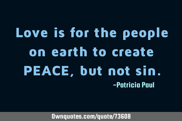 Love is for the people on earth to create PEACE, but not