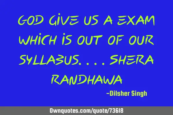 God give us a exam which is out of our syllabus....Shera