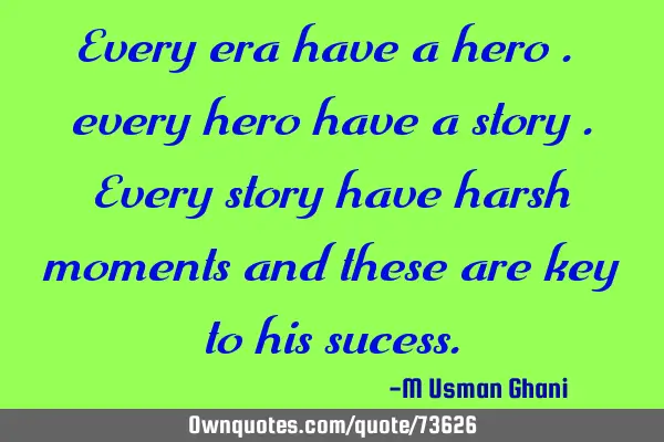 Every era have a hero . every hero have a story .every story have harsh moments and these are key