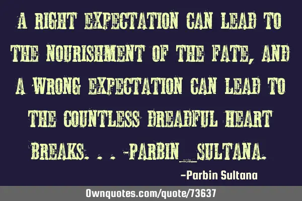 A right expectation can lead to the nourishment of the fate, and a wrong expectation can lead to