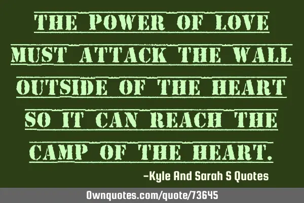 The power of love must attack the wall outside of the heart so it can reach the camp of the