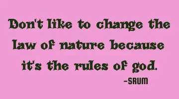Don't like to change the law of nature because it's the rules of god.