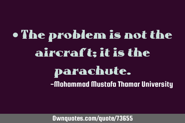 • The problem is not the aircraft; it is the