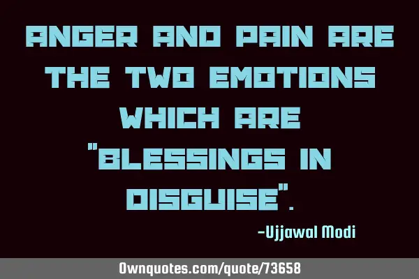 Anger and pain are the two emotions which are "blessings in disguise"