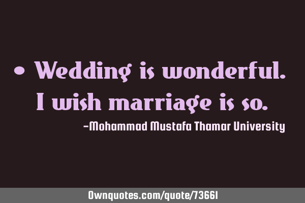 • Wedding is wonderful. I wish marriage is