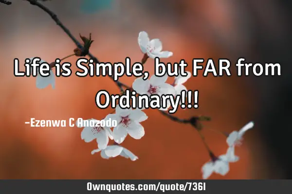 Life is Simple, but FAR from Ordinary!!!