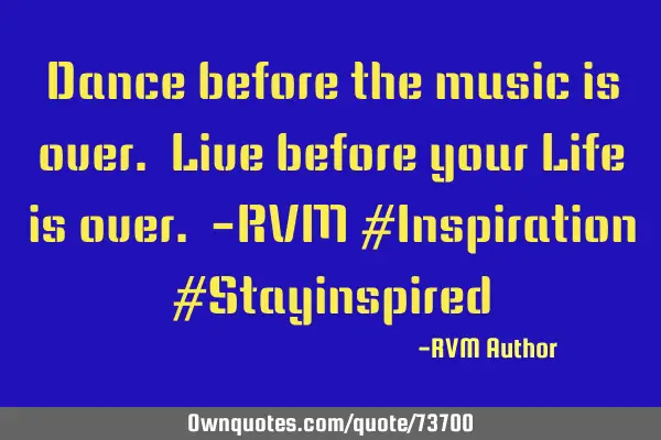Dance before the music is over. Live before your Life is over. -RVM #Inspiration #S