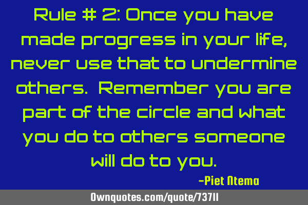 Rule # 2: Once you have made progress in your life, never use that to undermine others. Remember