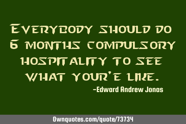 Everybody should do 6 months compulsory hospitality to see what your