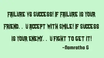 Failure Vs Success! If Failure is Your Friend.. U accept with Smile! If Success is Your Enemy.. U