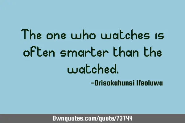 The one who watches is often smarter than the