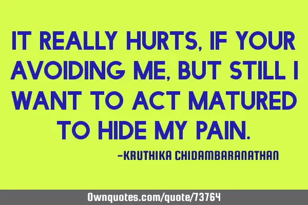 It really hurts, if your avoiding me,but still i want to act matured to hide my