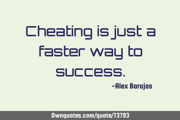 Cheating is just a faster way to