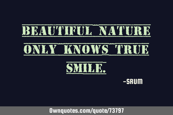 Beautiful nature only knows true