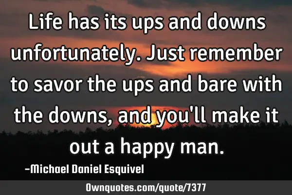 Life has its ups and downs unfortunately. Just remember to savor the ups and bare with the downs,