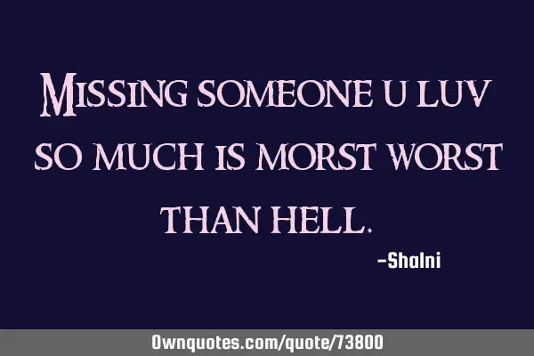 Missing someone u luv so much is morst worst than