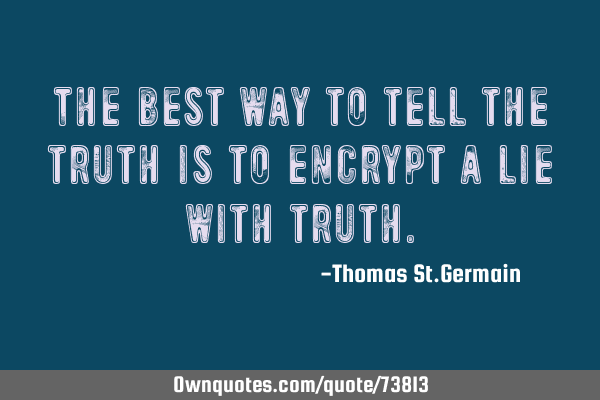 The best way to tell the truth is to encrypt a lie with