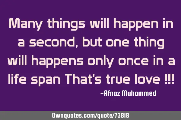 Many things will happen in a second, but one thing will happens only once in a life span That