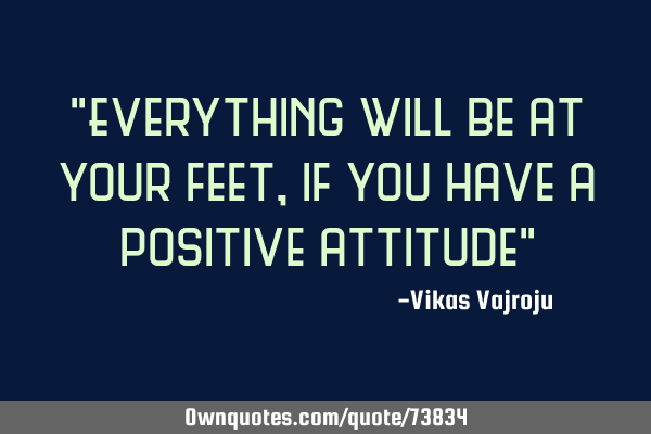 "Everything will be at your feet, if you have a positive attitude"