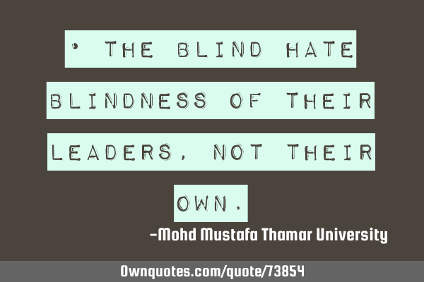 • The blind hate blindness of their leaders, not their