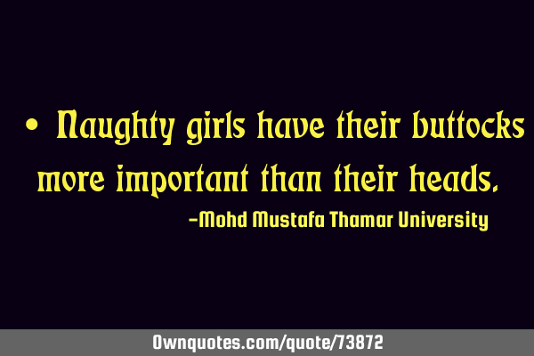 • Naughty girls have their buttocks more important than their