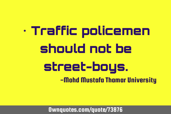 • Traffic policemen should not be street-