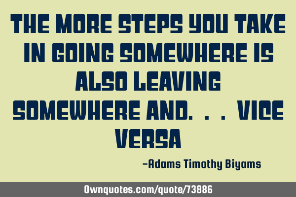 The more steps You take in going somewhere is also Leaving Somewhere and. . . Vice V