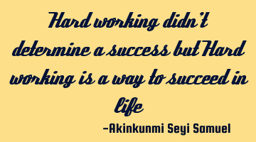 Hard working didn't determine a success but Hard working is a way to succeed in life