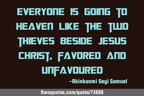 Everyone is going to heaven like the two thieves beside Jesus Christ, favored and
