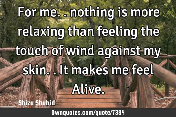 For me.. nothing is more relaxing than feeling the touch of wind against my skin.. It makes me feel