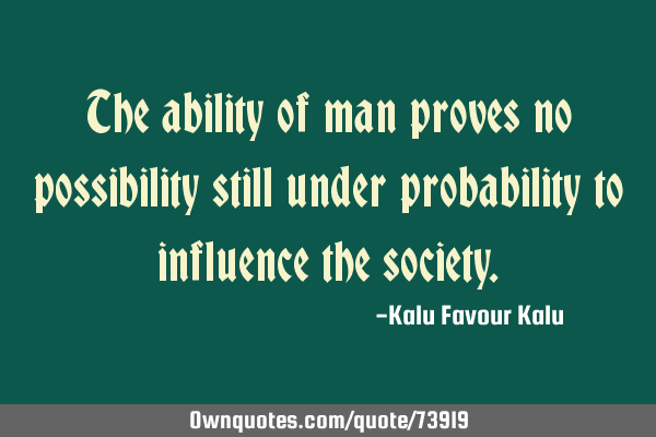 The ability of man proves no possibility still under probability to influence the