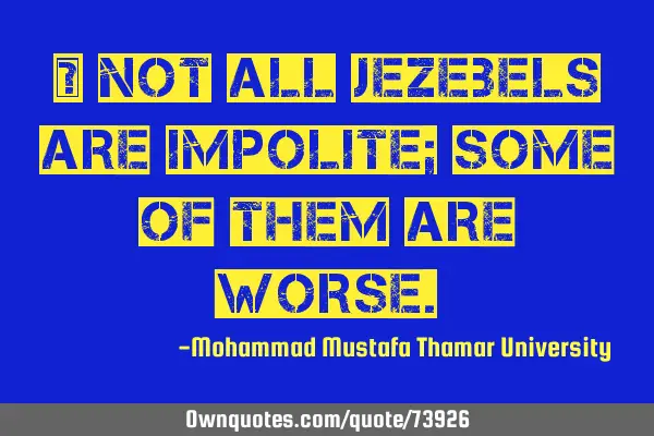 • Not all Jezebels are impolite; some of them are