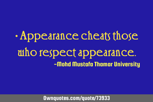 • Appearance cheats those who respect