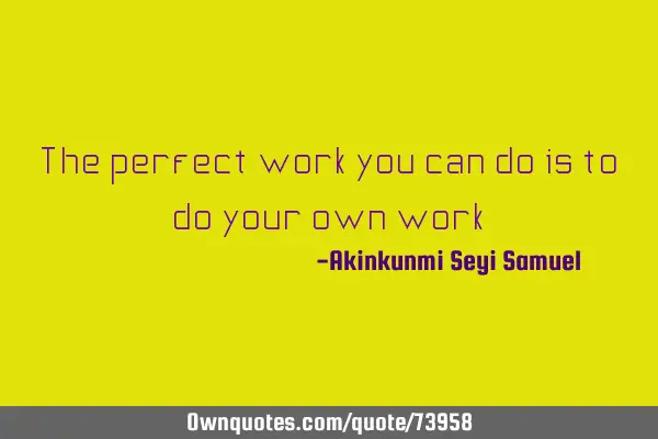 The perfect work you can do is to do your own